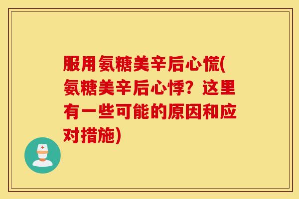 服用氨糖美辛后心慌(氨糖美辛后心悸？这里有一些可能的原因和应对措施)