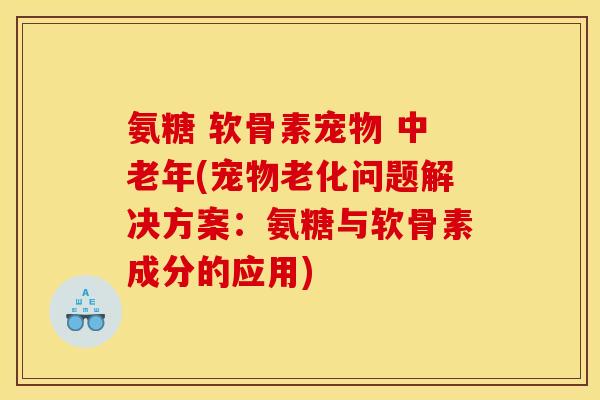 氨糖 软骨素宠物 中老年(宠物老化问题解决方案:氨糖与软骨素成分的应用) 氨糖 软骨素宠物 中老年(宠物老化问题解决方案:氨糖与软骨素成分的应用)
