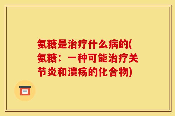氨糖是治疗什么病的(氨糖：一种可能治疗关节炎和溃疡的化合物)