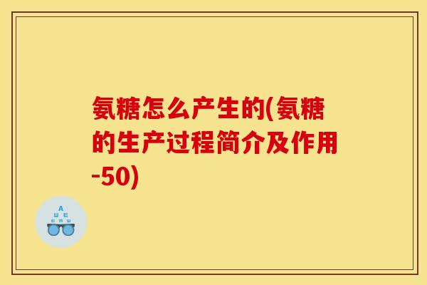 氨糖怎么产生的(氨糖的生产过程简介及作用-50)