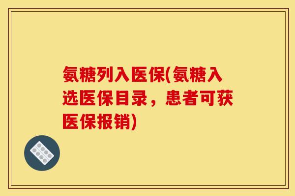 氨糖列入医保(氨糖入选医保目录，患者可获医保报销)