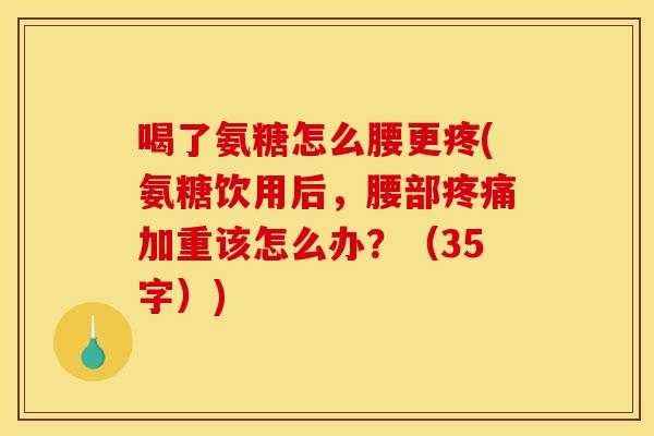 喝了氨糖怎么腰更疼(氨糖饮用后,腰部疼痛加重该怎么办?(35字)) 喝了氨糖怎么腰更疼(氨糖饮用后,腰部疼痛加重该怎么办?(35字))