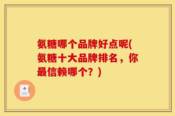 氨糖哪个品牌好点呢(氨糖十大品牌排名，你最信赖哪个？)