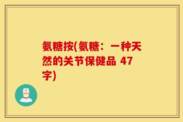 氨糖按(氨糖:一种天然的关节保健品 47字) 氨糖按(氨糖:一种天然的关节保健品 47字)