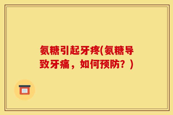 氨糖引起牙疼(氨糖导致牙痛，如何预防？)