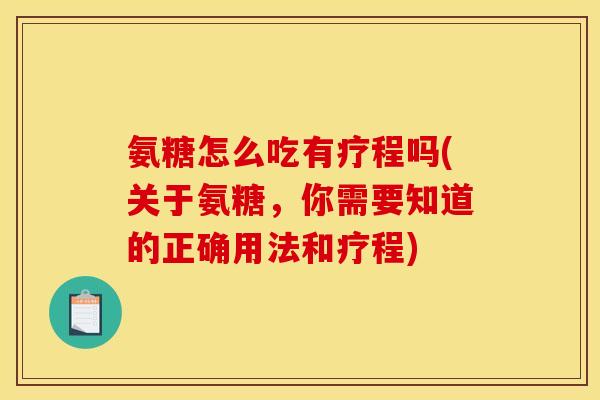 氨糖怎么吃有疗程吗(关于氨糖，你需要知道的正确用法和疗程)