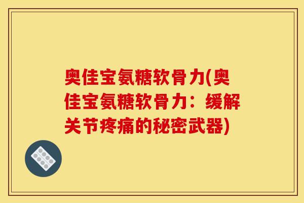 奥佳宝氨糖软骨力(奥佳宝氨糖软骨力：缓解关节疼痛的秘密武器)
