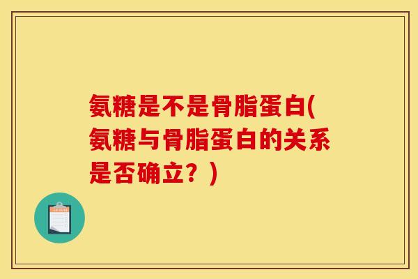 氨糖是不是骨脂蛋白(氨糖与骨脂蛋白的关系是否确立？)