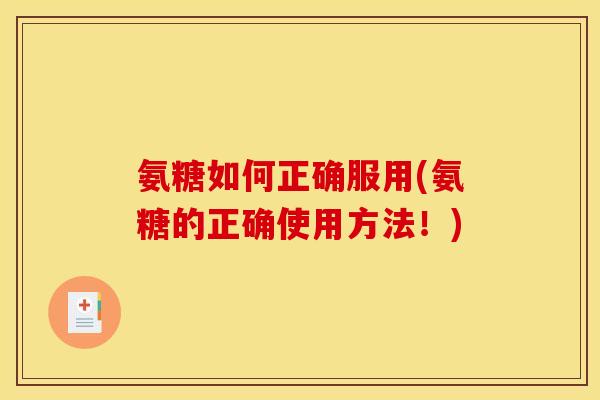 氨糖如何正确服用(氨糖的正确使用方法！)