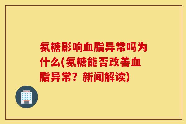 氨糖影响血脂异常吗为什么(氨糖能否改善血脂异常？新闻解读)