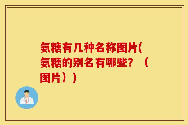 氨糖有几种名称图片(氨糖的别名有哪些？（图片）)