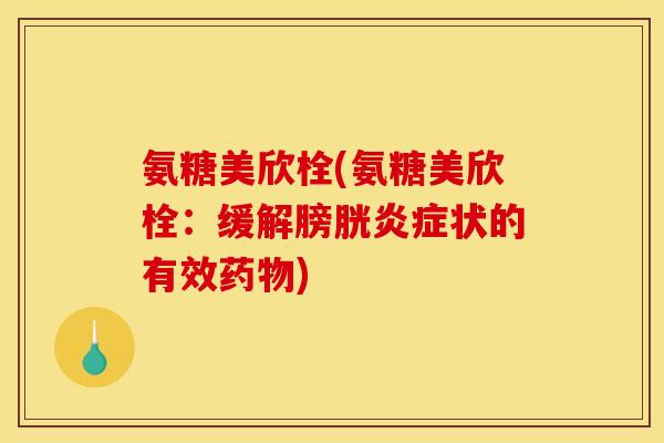 氨糖美欣栓(氨糖美欣栓：缓解膀胱炎症状的有效药物)