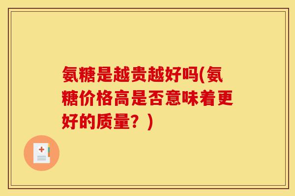 氨糖是越贵越好吗(氨糖价格高是否意味着更好的质量？)