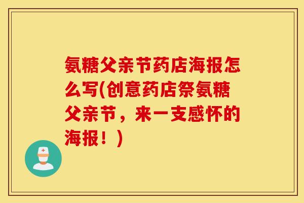 氨糖父亲节药店海报怎么写(创意药店祭氨糖父亲节，来一支感怀的海报！)