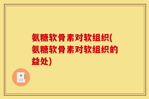 氨糖软骨素对软组织(氨糖软骨素对软组织的益处)