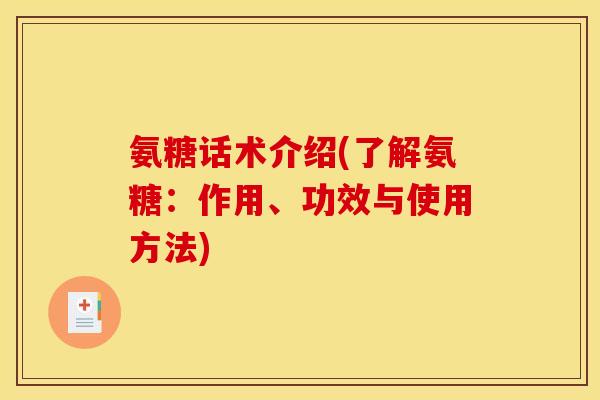 氨糖话术介绍(了解氨糖：作用、功效与使用方法)