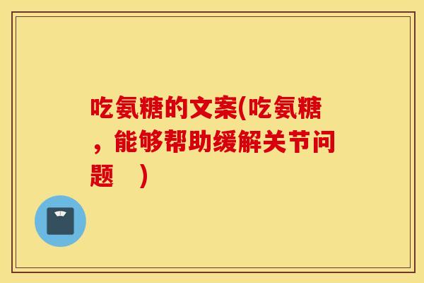 吃氨糖的文案(吃氨糖，能够帮助缓解关节问题　)