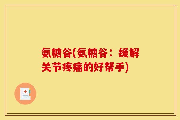 氨糖谷(氨糖谷：缓解关节疼痛的好帮手)