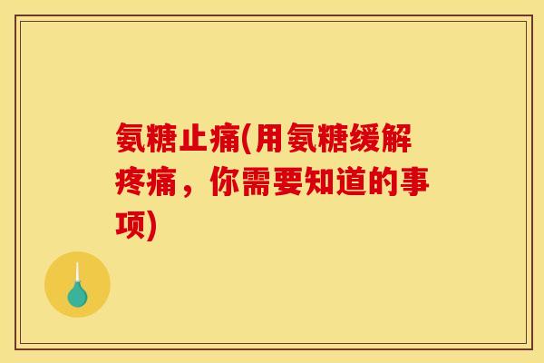 氨糖止痛(用氨糖缓解疼痛，你需要知道的事项)