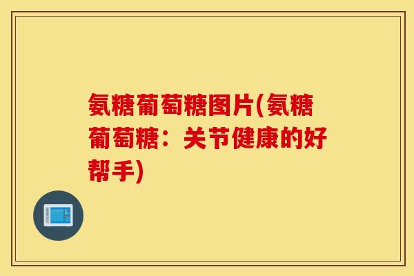 氨糖葡萄糖图片(氨糖葡萄糖：关节健康的好帮手)
