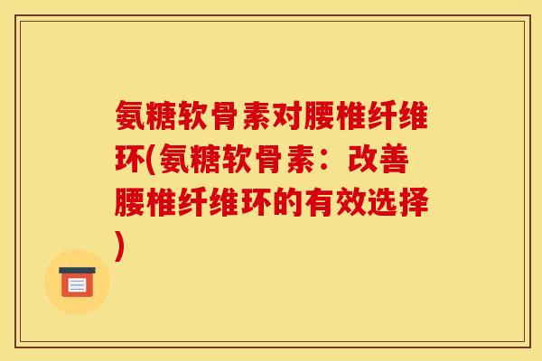 氨糖软骨素对腰椎纤维环(氨糖软骨素：改善腰椎纤维环的有效选择)