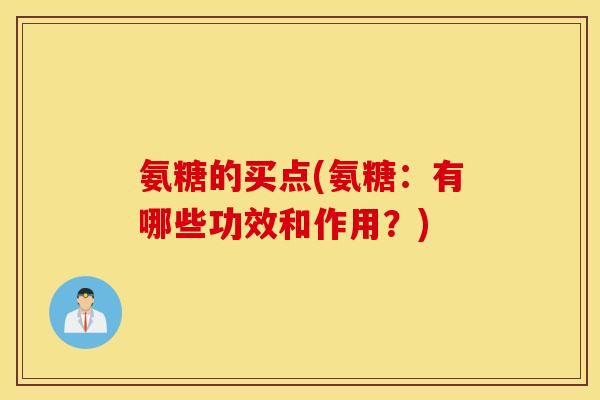 氨糖的买点(氨糖：有哪些功效和作用？)