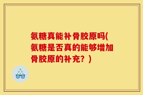 氨糖真能补骨胶原吗(氨糖是否真的能够增加骨胶原的补充？)