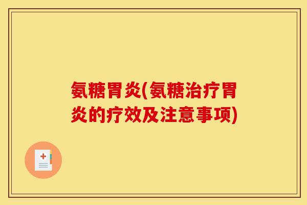氨糖胃炎(氨糖治疗胃炎的疗效及注意事项)