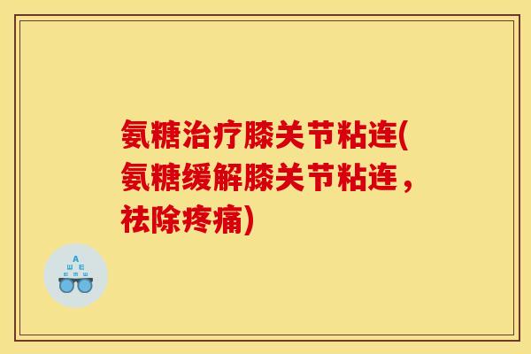 氨糖治疗膝关节粘连(氨糖缓解膝关节粘连，祛除疼痛)