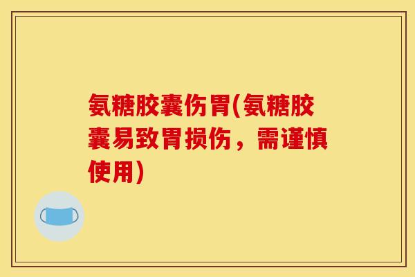 氨糖胶囊伤胃(氨糖胶囊易致胃损伤，需谨慎使用)