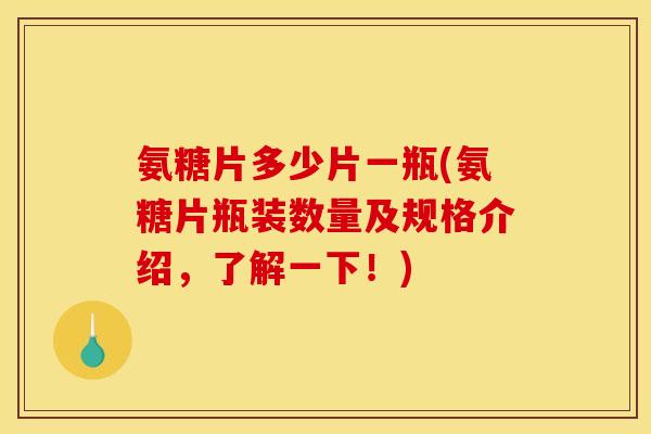 氨糖片多少片一瓶(氨糖片瓶装数量及规格介绍，了解一下！)