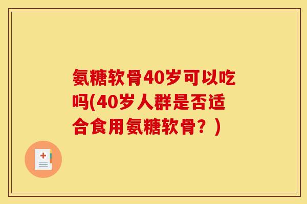 氨糖软骨40岁可以吃吗(40岁人群是否适合食用氨糖软骨？)