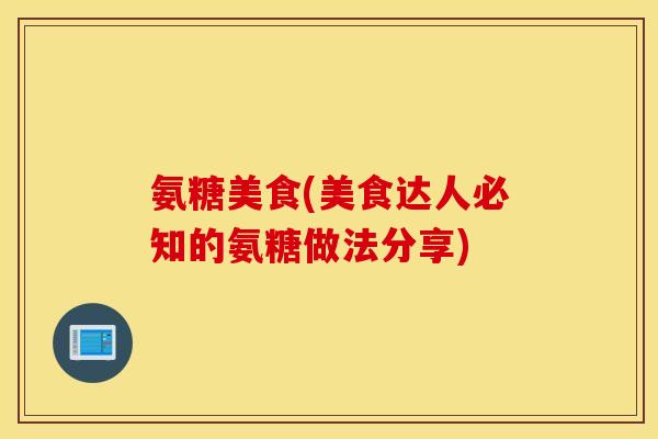 氨糖美食(美食达人必知的氨糖做法分享)