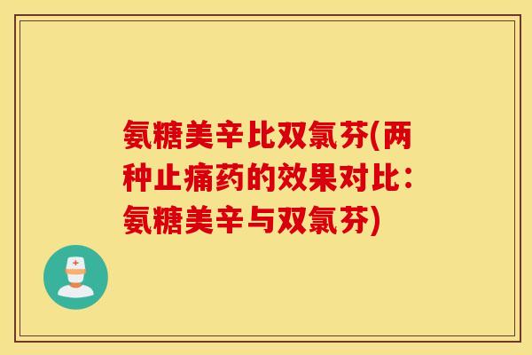 氨糖美辛比双氯芬(两种止痛药的效果对比：氨糖美辛与双氯芬)
