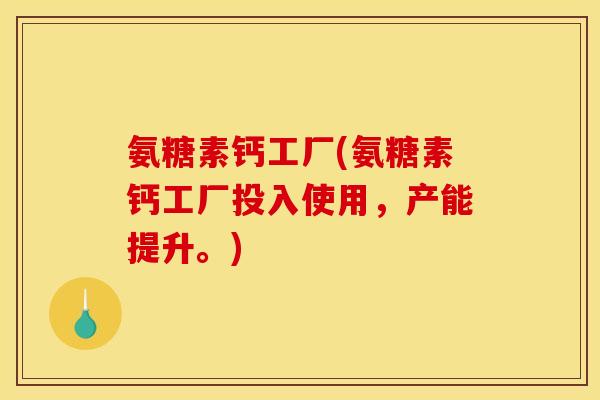 氨糖素钙工厂(氨糖素钙工厂投入使用,产能提升。) 氨糖素钙工厂(氨糖素钙工厂投入使用,产能提升。)