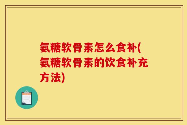 氨糖软骨素怎么食补(氨糖软骨素的饮食补充方法)