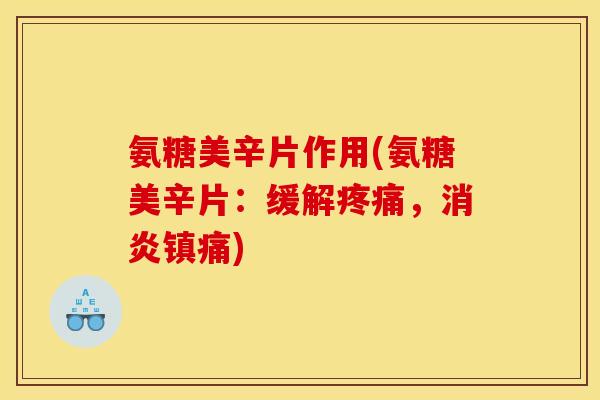 氨糖美辛片作用(氨糖美辛片：缓解疼痛，消炎镇痛)