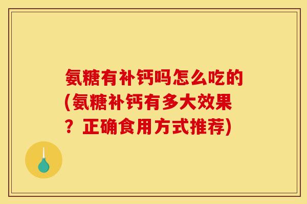 氨糖有补钙吗怎么吃的(氨糖补钙有多大效果？正确食用方式推荐)