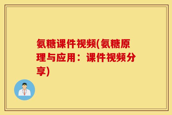 氨糖课件视频(氨糖原理与应用：课件视频分享)