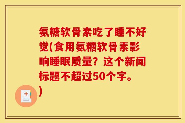 氨糖软骨素吃了睡不好觉(食用氨糖软骨素影响睡眠质量？这个新闻标题不超过50个字。)