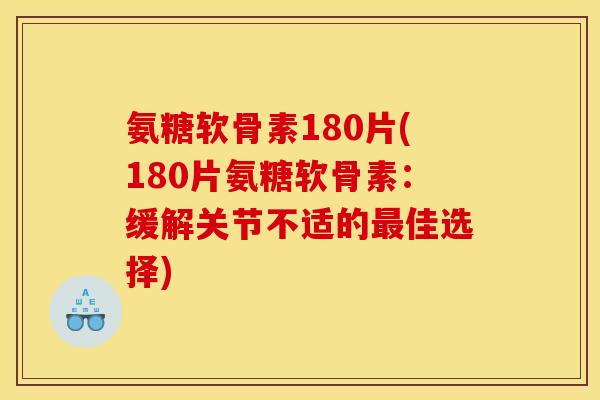 氨糖软骨素180片(180片氨糖软骨素：缓解关节不适的最佳选择)