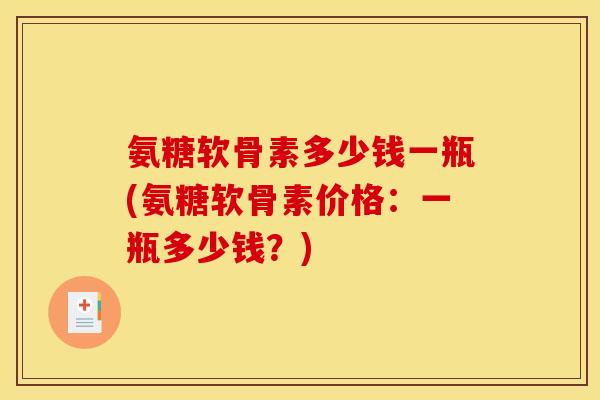 氨糖软骨素多少钱一瓶(氨糖软骨素价格：一瓶多少钱？)