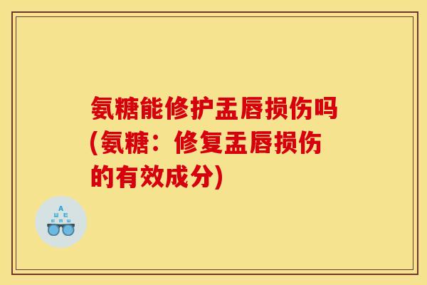 氨糖能修护盂唇损伤吗(氨糖：修复盂唇损伤的有效成分)