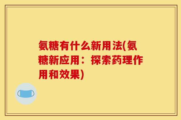 氨糖有什么新用法(氨糖新应用：探索药理作用和效果)