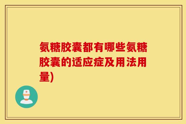 氨糖胶囊都有哪些氨糖胶囊的适应症及用法用量)