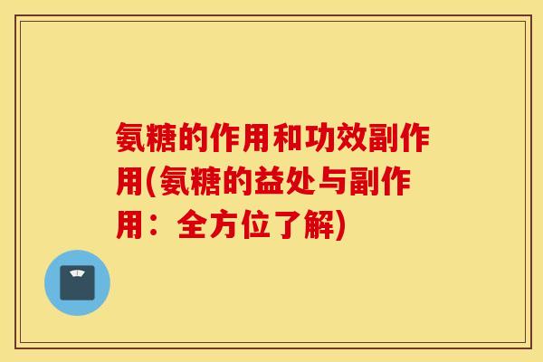 氨糖的作用和功效副作用(氨糖的益处与副作用：全方位了解)