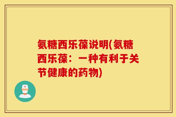 氨糖西乐葆说明(氨糖西乐葆：一种有利于关节健康的药物)