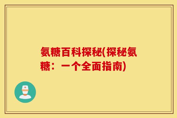 氨糖百科探秘(探秘氨糖:一个全面指南) 氨糖百科探秘(探秘氨糖:一个全面指南)