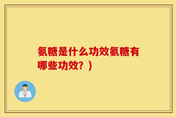 氨糖是什么功效氨糖有哪些功效？)