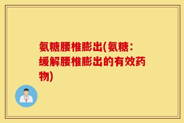 氨糖腰椎膨出(氨糖：缓解腰椎膨出的有效药物)